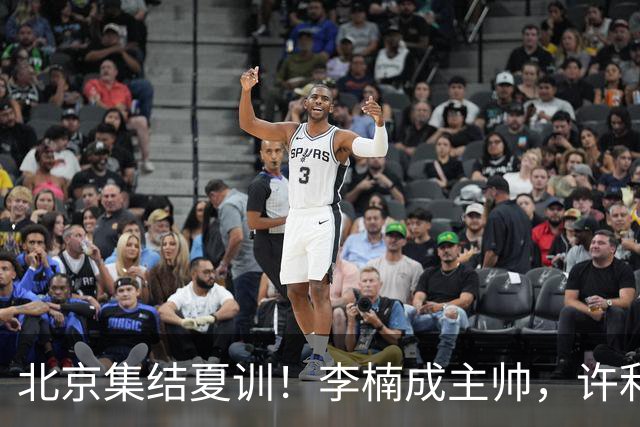 北京集结夏训！李楠成主帅，许利民成总教练，赵睿已归队！